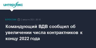 Андрей Сердюков - Командующий ВДВ сообщил об увеличении числа контрактников к концу 2022 года - interfax.ru - Москва - Россия