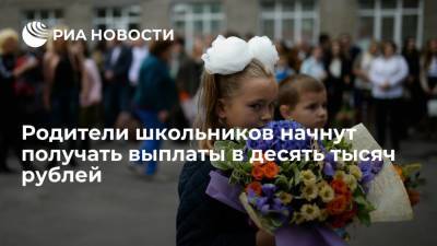 Владимир Путин - Антон Котяков - Родители школьников начнут получать выплаты в десять тысяч рублей к 1 сентября - ria.ru - Москва - Россия