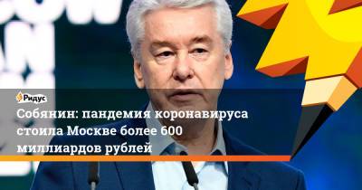 Сергей Собянин - Собянин: пандемия коронавируса стоила Москве более 600 миллиардов рублей - ridus.ru - Москва - Россия