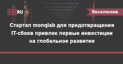 Евгений Герасимов - Cтартап monqlab для предотвращения IT-сбоев привлек первые инвестиции на глобальное развитие - rb.ru