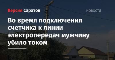Во время подключения счетчика к линии электропередач мужчину убило током - nversia.ru - Саратов - район Заводский, Саратов - Красноармейск