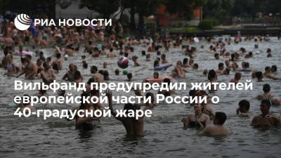 Роман Вильфанд - Вильфанд предупредил жителей европейской части России о 40-градусной жаре на следующей неделе - ria.ru - Москва - Россия - Краснодарский край - Астраханская обл. - Ростовская обл. - округ Южный