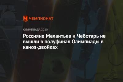 Россияне Мелантьев и Чеботарь не вышли в полуфинал Олимпиады в каноэ-двойках - championat.com - Россия - Китай - США - Токио - Япония