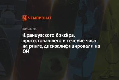 Французского боксёра, протестовавшего в течение часа на ринге, дисквалифицировали на ОИ - championat.com - Англия - Франция