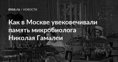 Как в Москве увековечивали память микробиолога Николая Гамалеи - mos.ru - Москва - Россия - Париж - Российская Империя
