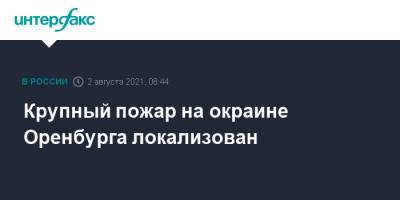 Денис Паслер - Крупный пожар на окраине Оренбурга локализован - interfax.ru - Москва - Россия - Оренбург - Оренбургская обл.