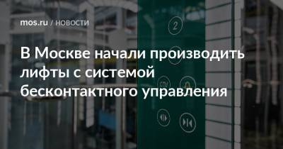 Владимир Ефимов - Александр Прохоров - В Москве начали производить лифты с системой бесконтактного управления - mos.ru - Москва