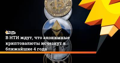 В НТИ ждут, что анонимные криптовалюты исчезнут в ближайшие 4 года - ridus.ru