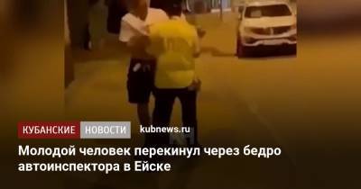 Молодой человек перекинул через бедро автоинспектора в Ейске - kubnews.ru - Краснодарский край - Ейск