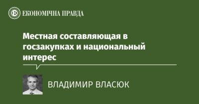 Местная составляющая в госзакупках и национальный интерес - epravda.com.ua - Украина