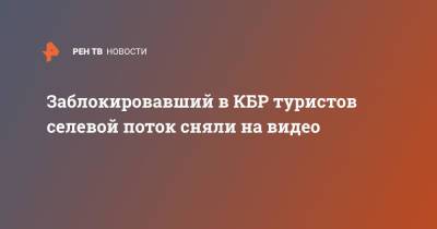 Заблокировавший в КБР туристов селевой поток сняли на видео - ren.tv - Москва - Россия - респ. Кабардино-Балкария