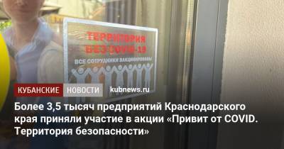 Более 3,5 тысяч предприятий Краснодарского края приняли участие в акции «Привит от COVID. Территория безопасности» - kubnews.ru - Краснодарский край
