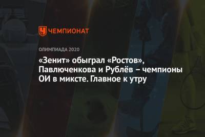 Анастасия Павлюченкова - Карен Хачанов - Андрей Рублев - Кристина Тимановская - «Зенит» обыграл «Ростов», Павлюченкова и Рублёв – чемпионы ОИ в миксте. Главное к утру - championat.com - Россия - Токио - Краснодар - Нижний Новгород