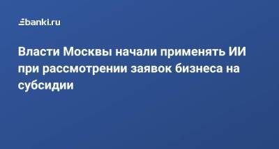 Алексей Фурсин - Власти Москвы начали применять ИИ при рассмотрении заявок бизнеса на субсидии - smartmoney.one - Москва