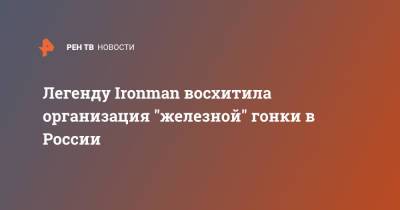Легенду Ironman восхитила организация "железной" гонки в России - ren.tv - Россия - Санкт-Петербург - Лондон - Омск