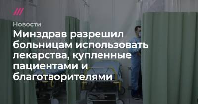 Минздрав разрешил больницам использовать лекарства, купленные пациентами и благотворителями - tvrain.ru - Россия