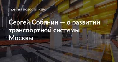 Сергей Собянин - Сергей Собянин — о развитии транспортной системы Москвы - mos.ru - Москва - Строительство