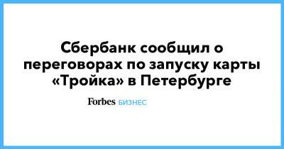 Сбербанк сообщил о переговорах по запуску карты «Тройка» в Петербурге - forbes.ru - Москва - Санкт-Петербург - Московская обл.