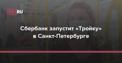 Сбербанк запустит «Тройку» в Санкт-Петербурге - rb.ru - Москва - Санкт-Петербург - Московская обл.