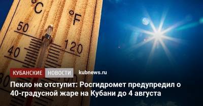 Пекло не отступит: Росгидромет предупредил о 40-градусной жаре на Кубани до 4 августа - kubnews.ru - Россия - Краснодарский край - Саратовская обл. - Белгородская обл. - Воронежская обл. - Астраханская обл. - Ростовская обл. - Волгоградская обл. - респ. Калмыкия - Тамбовская обл. - Липецкая обл.