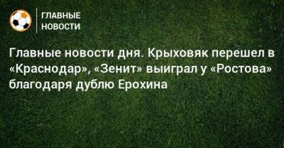 Главные новости дня. Крыховяк перешел в «Краснодар», «Зенит» выиграл у «Ростова» благодаря дублю Ерохина - bombardir.ru - Украина - Краснодар - Франция - Нижний Новгород