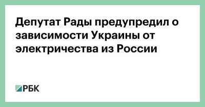 Депутат Рады предупредил о зависимости Украины от электричества из России - smartmoney.one - Россия - Украина - Белоруссия