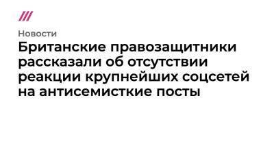 Британские правозащитники рассказали об отсутствии реакции крупнейших соцсетей на антисемисткие посты - tvrain.ru