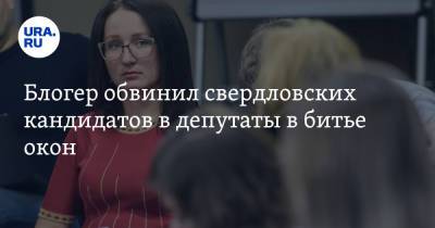 Наталья Крылова - Блогер - Блогер обвинил свердловских кандидатов в депутаты в битье окон - ura.news - Россия