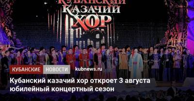 Кубанский казачий хор откроет 3 августа юбилейный концертный сезон - kubnews.ru - Россия - Краснодарский край - Краснодар