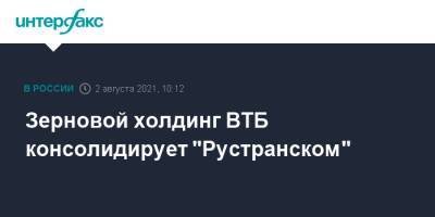 Зерновой холдинг ВТБ консолидирует "Рустранском" - interfax.ru - Москва - Россия