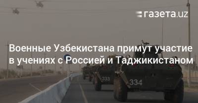Военные Узбекистана примут участие в учениях с Россией и Таджикистаном - gazeta.uz - Россия - Узбекистан - Таджикистан
