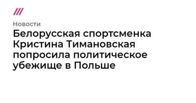 Кристина Тимановская - Белорусская спортсменка Кристина Тимановская попросила политическое убежище в Польше - tvrain.ru - Россия - Токио - Белоруссия - Польша - Минск