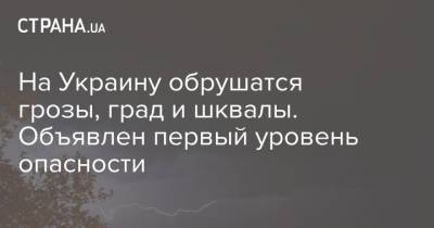 На Украину обрушатся грозы, град и шквалы. Объявлен первый уровень опасности - strana.ua - Украина - Киевская обл. - Харьковская обл. - Николаевская обл. - Одесская обл.
