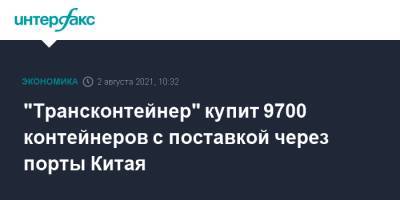 "Трансконтейнер" купит 9700 контейнеров с поставкой через порты Китая - interfax.ru - Москва - Китай - Приморье край - Шанхай - Тяньцзинь - Забайкалье