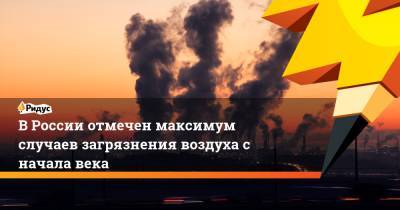 В России отмечен максимум случаев загрязнения воздуха с начала века - ridus.ru - Россия - Красноярский край - респ.Бурятия - респ.Тыва - Забайкальский край - Оренбургская обл. - Архангельская обл. - респ. Хакасия