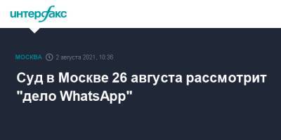 Суд в Москве 26 августа рассмотрит "дело WhatsApp" - interfax.ru - Москва - Россия