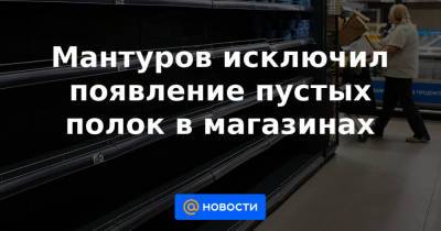 Денис Мантуров - Мантуров исключил появление пустых полок в магазинах - news.mail.ru