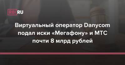 Виртуальный оператор Danycom подал иски «Мегафону» и МТС почти 8 млрд рублей - rb.ru