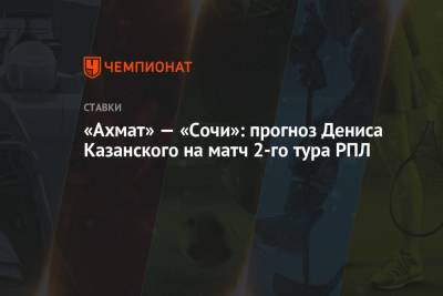 Владимир Федотов - Андрей Талалаев - Денис Казанский - «Ахмат» — «Сочи»: прогноз Дениса Казанского на матч 2-го тура РПЛ - championat.com - Россия - Сочи - Самара