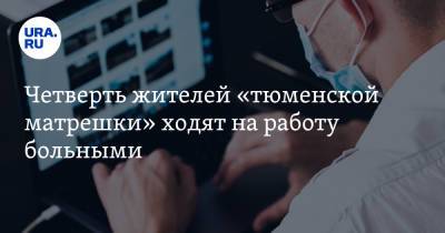 Четверть жителей «тюменской матрешки» ходят на работу больными. Исследование - ura.news - Тюменская обл. - Югра - окр. Янао