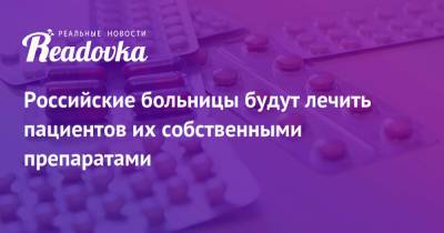 Российские больницы будут лечить пациентов их собственными препаратами - readovka.ru