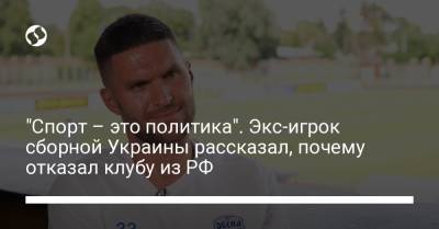 "Спорт – это политика". Экс-игрок сборной Украины рассказал, почему отказал клубу из РФ - liga.net - Россия - Украина - Луганская обл.