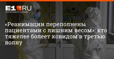 Артем Устюжанин - «Реанимации переполнены пациентами с лишним весом»: кто тяжелее болеет ковидом в третью волну - e1.ru - Екатеринбург