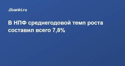 В НПФ среднегодовой темп роста составил всего 7,8% - smartmoney.one