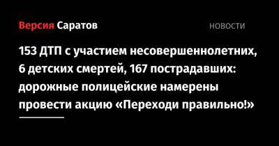 153 ДТП с участием несовершеннолетних, 6 детских смертей, 167 пострадавших: дорожные полицейские намерены провести акцию «Переходи правильно!» - nversia.ru - Саратовская обл.
