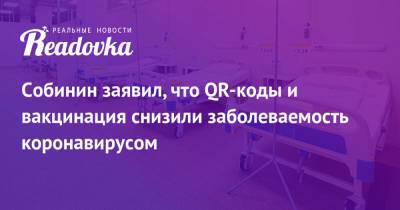 Сергей Собянин - Собинин заявил, что QR-коды и вакцинация снизили заболеваемость коронавирусом - readovka.ru - Москва