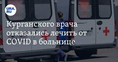 Курганского врача отказались лечить от COVID в больнице - ura.news - Курган