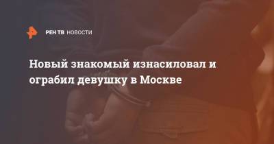 Новый знакомый изнасиловал и ограбил девушку в Москве - ren.tv - Москва