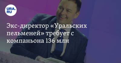Сергей Нетиевский - Экс-директор «Уральских пельменей» требует с компаньона 136 млн - ura.news - Москва