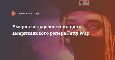 Умерла четырехлетняя дочь американского рэпера Fetty Wap - ren.tv - США - шт.Нью-Джерси